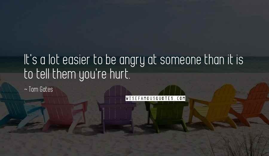 Tom Gates Quotes: It's a lot easier to be angry at someone than it is to tell them you're hurt.