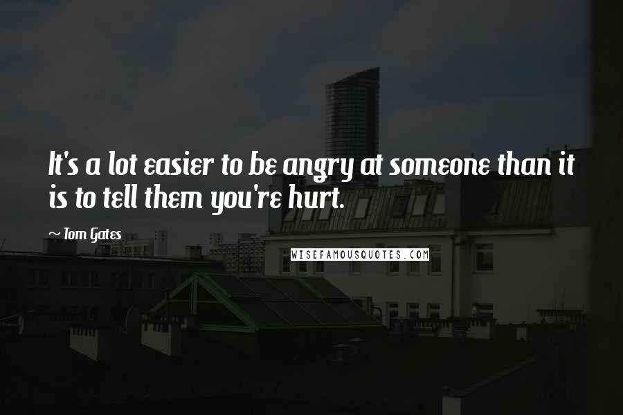 Tom Gates Quotes: It's a lot easier to be angry at someone than it is to tell them you're hurt.