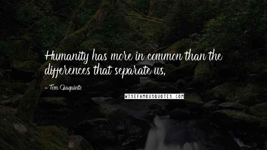 Tom Giaquinto Quotes: Humanity has more in common than the differences that separate us.