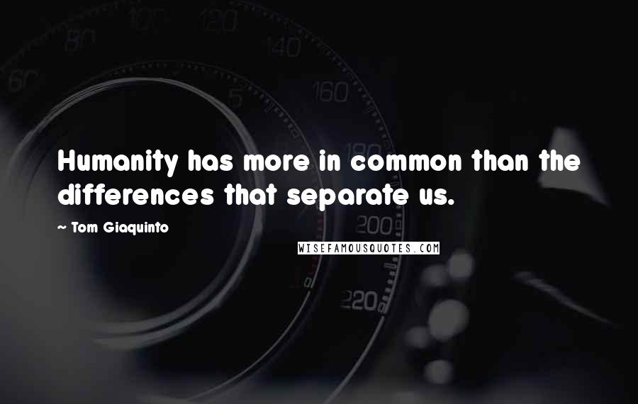 Tom Giaquinto Quotes: Humanity has more in common than the differences that separate us.