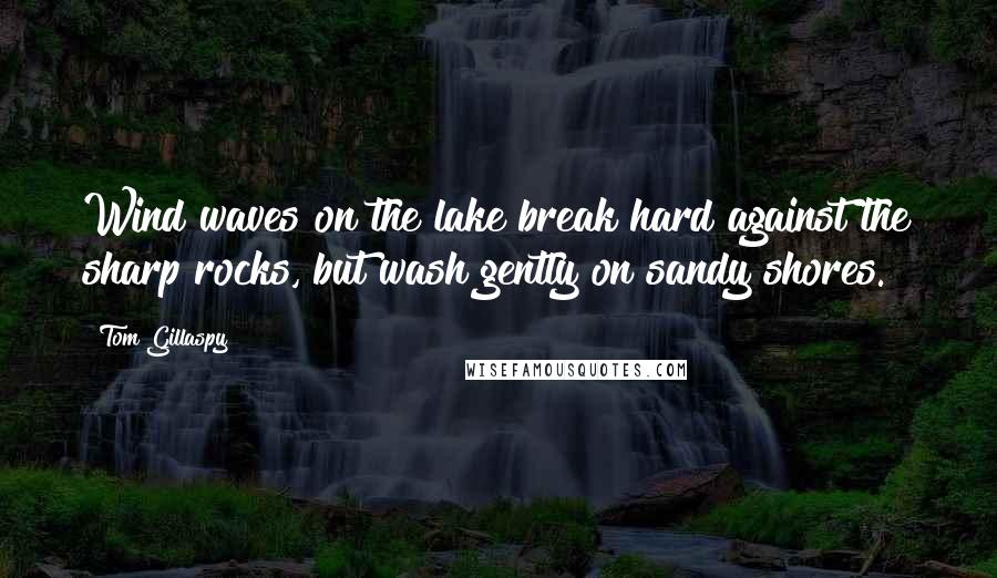 Tom Gillaspy Quotes: Wind waves on the lake break hard against the sharp rocks, but wash gently on sandy shores.