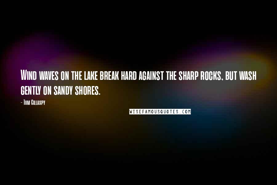 Tom Gillaspy Quotes: Wind waves on the lake break hard against the sharp rocks, but wash gently on sandy shores.