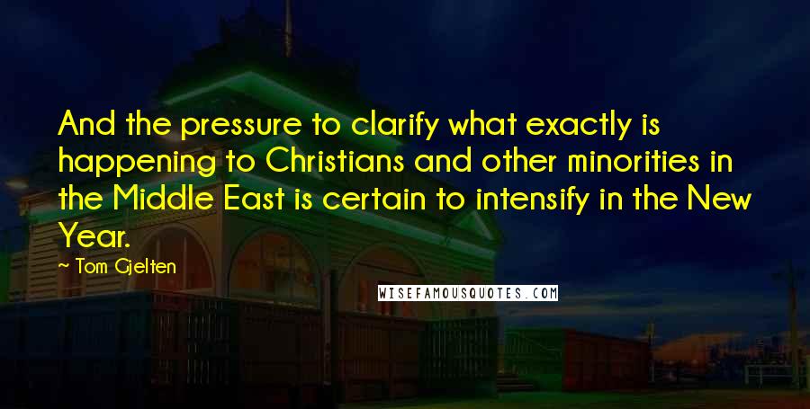 Tom Gjelten Quotes: And the pressure to clarify what exactly is happening to Christians and other minorities in the Middle East is certain to intensify in the New Year.