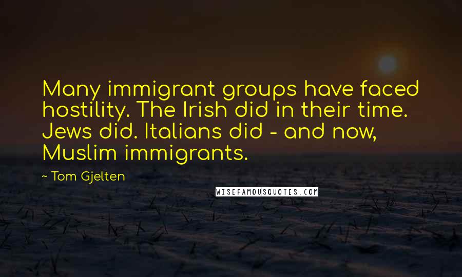 Tom Gjelten Quotes: Many immigrant groups have faced hostility. The Irish did in their time. Jews did. Italians did - and now, Muslim immigrants.