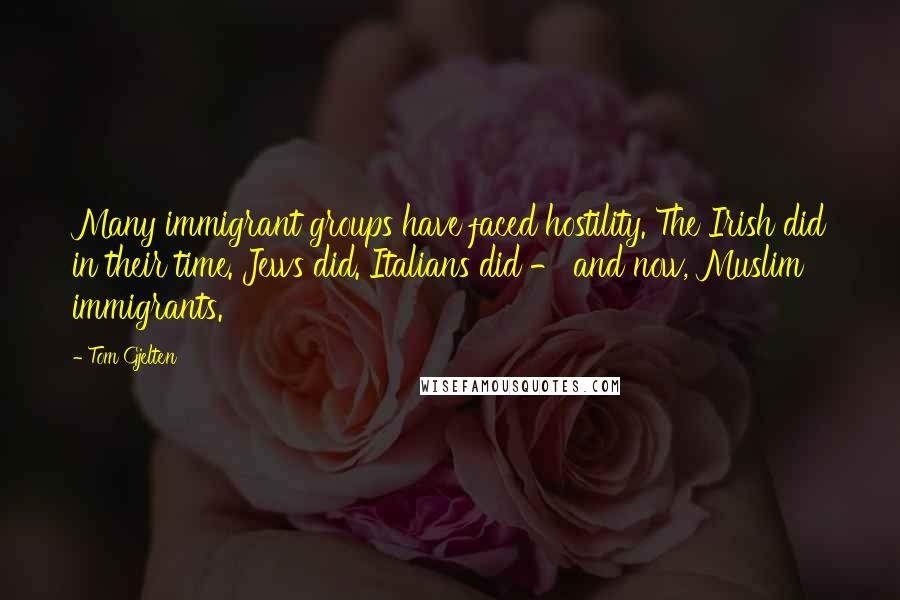 Tom Gjelten Quotes: Many immigrant groups have faced hostility. The Irish did in their time. Jews did. Italians did - and now, Muslim immigrants.