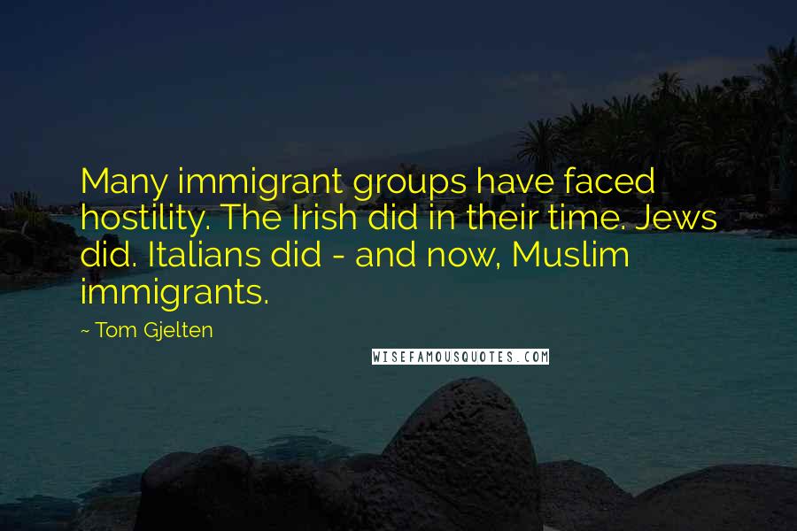 Tom Gjelten Quotes: Many immigrant groups have faced hostility. The Irish did in their time. Jews did. Italians did - and now, Muslim immigrants.