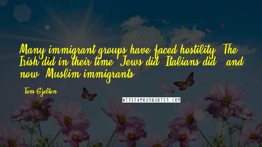 Tom Gjelten Quotes: Many immigrant groups have faced hostility. The Irish did in their time. Jews did. Italians did - and now, Muslim immigrants.