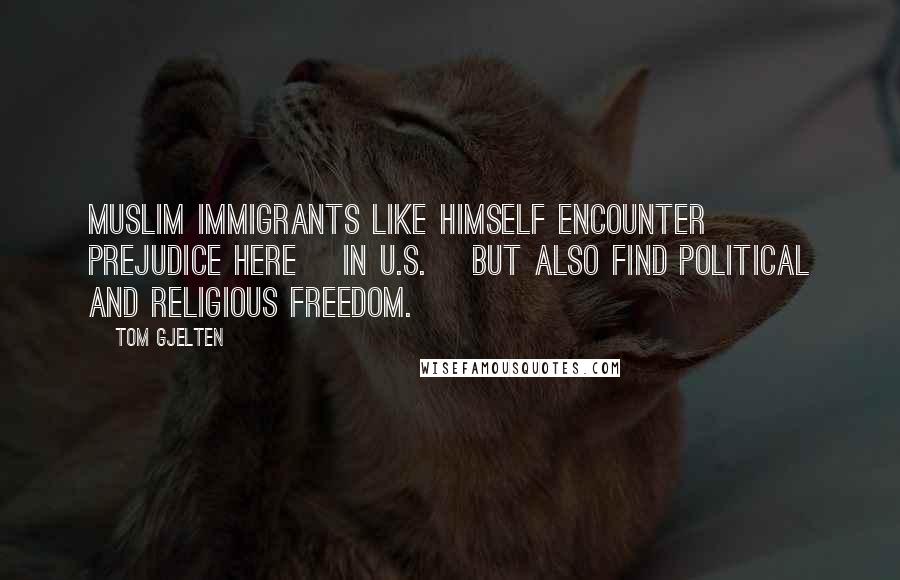 Tom Gjelten Quotes: Muslim immigrants like himself encounter prejudice here [in U.S.] but also find political and religious freedom.