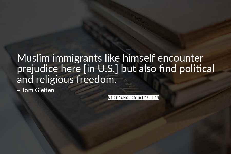 Tom Gjelten Quotes: Muslim immigrants like himself encounter prejudice here [in U.S.] but also find political and religious freedom.