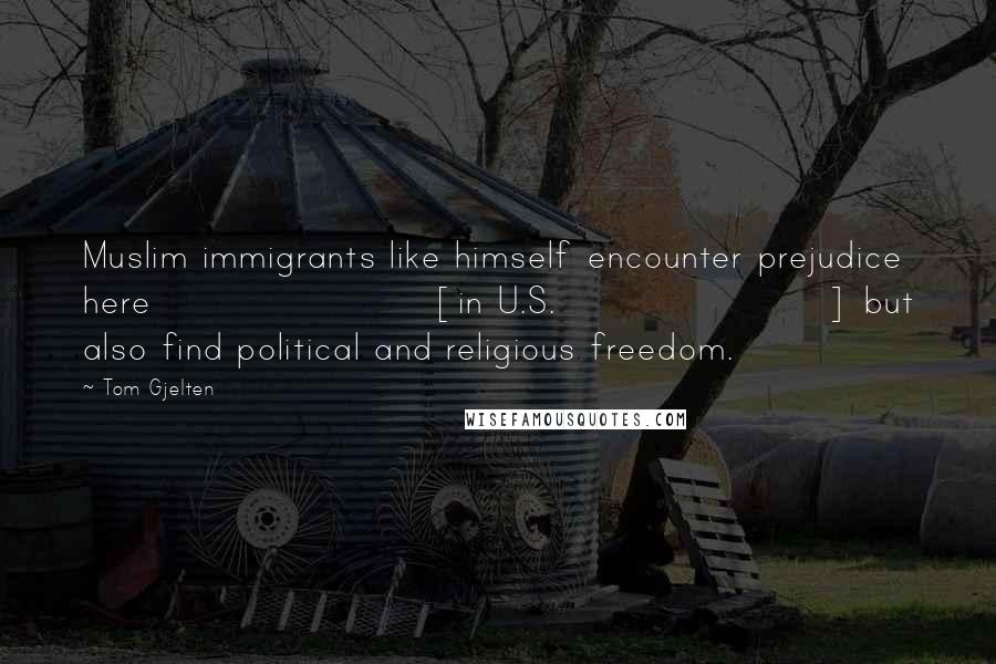 Tom Gjelten Quotes: Muslim immigrants like himself encounter prejudice here [in U.S.] but also find political and religious freedom.