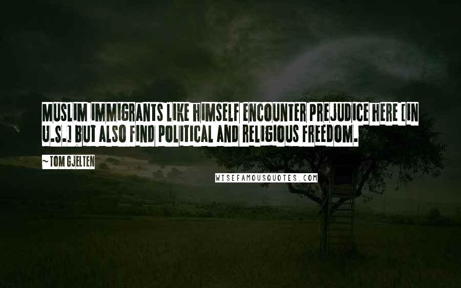 Tom Gjelten Quotes: Muslim immigrants like himself encounter prejudice here [in U.S.] but also find political and religious freedom.