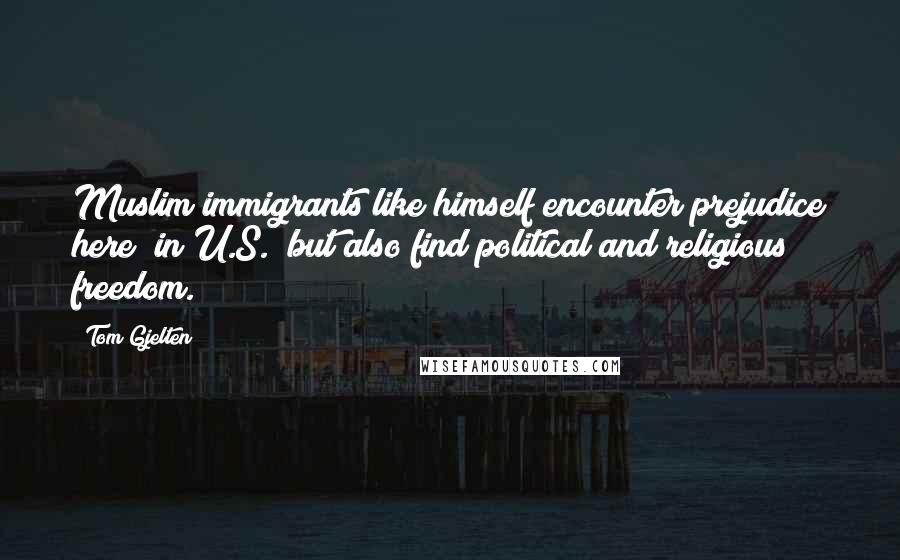 Tom Gjelten Quotes: Muslim immigrants like himself encounter prejudice here [in U.S.] but also find political and religious freedom.