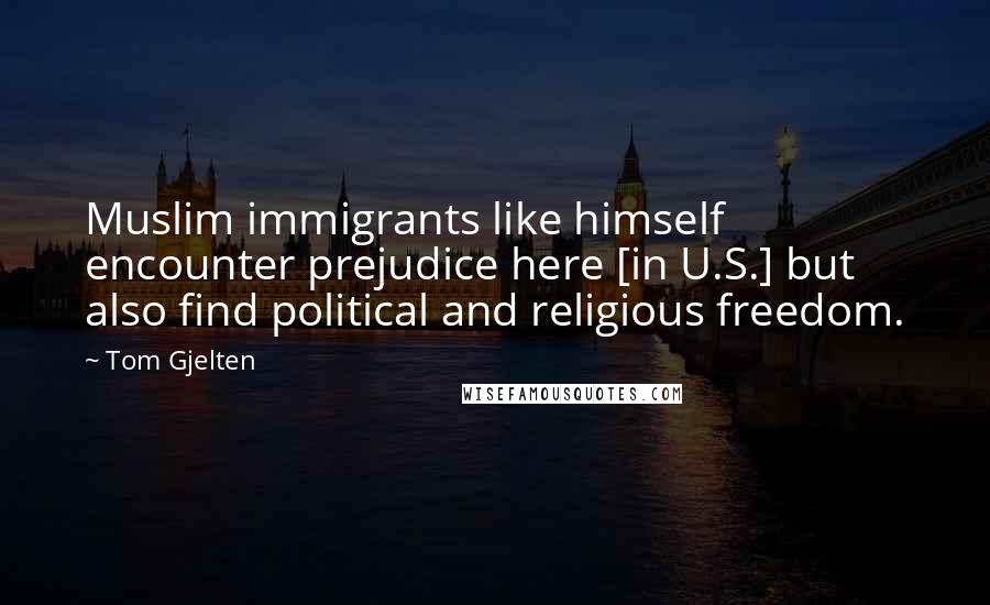 Tom Gjelten Quotes: Muslim immigrants like himself encounter prejudice here [in U.S.] but also find political and religious freedom.