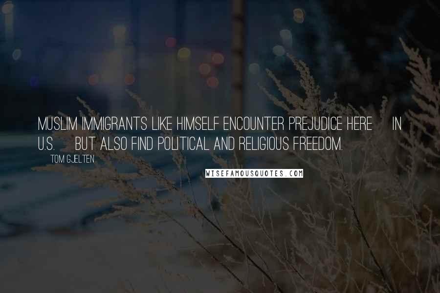 Tom Gjelten Quotes: Muslim immigrants like himself encounter prejudice here [in U.S.] but also find political and religious freedom.