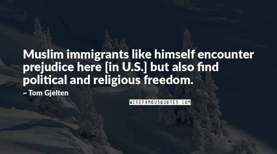 Tom Gjelten Quotes: Muslim immigrants like himself encounter prejudice here [in U.S.] but also find political and religious freedom.