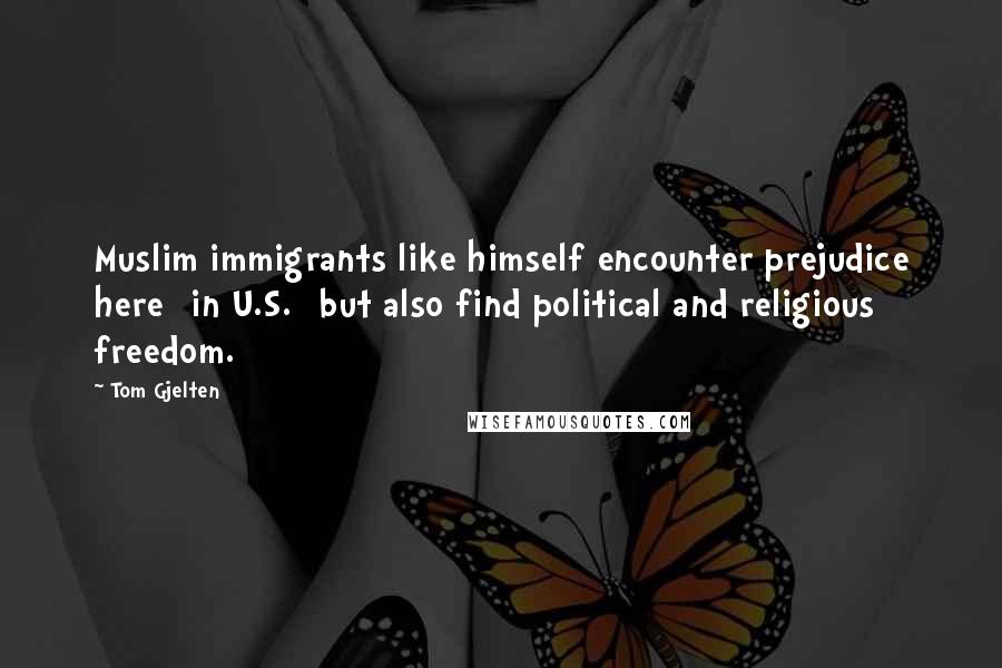 Tom Gjelten Quotes: Muslim immigrants like himself encounter prejudice here [in U.S.] but also find political and religious freedom.