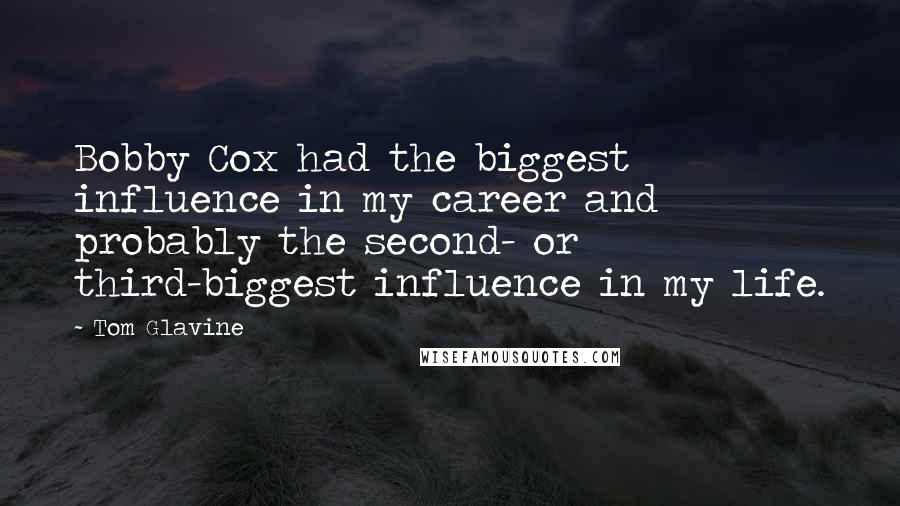 Tom Glavine Quotes: Bobby Cox had the biggest influence in my career and probably the second- or third-biggest influence in my life.