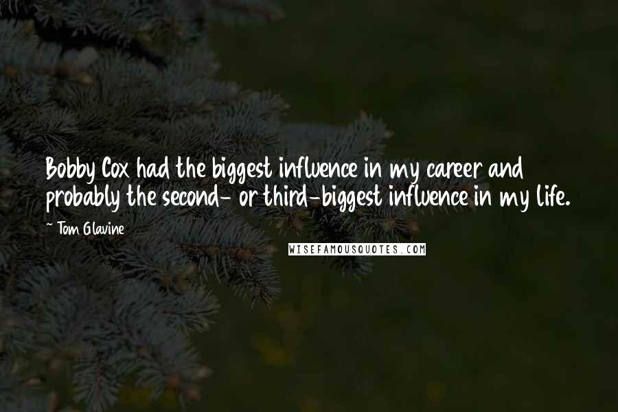 Tom Glavine Quotes: Bobby Cox had the biggest influence in my career and probably the second- or third-biggest influence in my life.