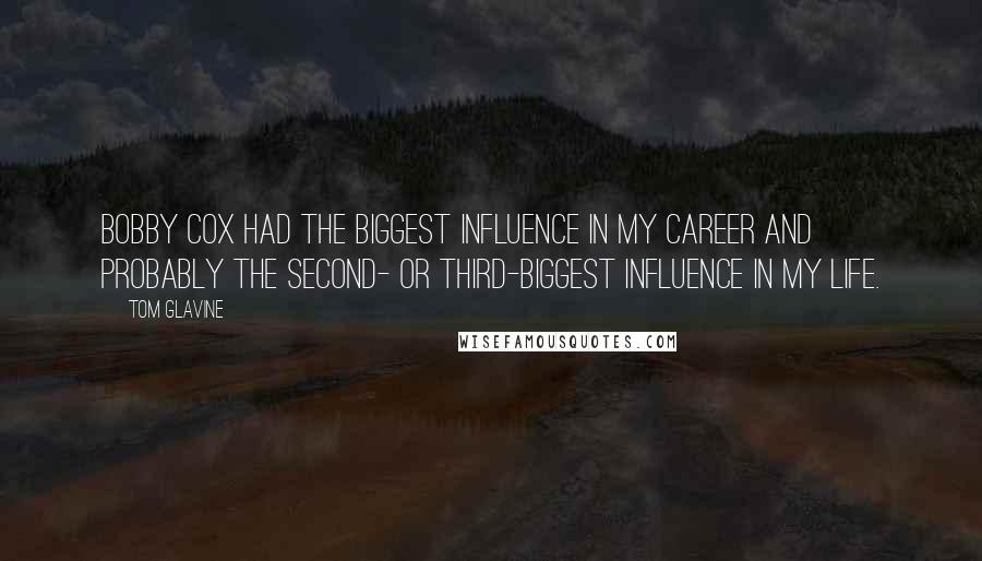 Tom Glavine Quotes: Bobby Cox had the biggest influence in my career and probably the second- or third-biggest influence in my life.