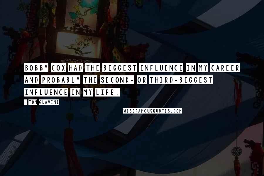 Tom Glavine Quotes: Bobby Cox had the biggest influence in my career and probably the second- or third-biggest influence in my life.