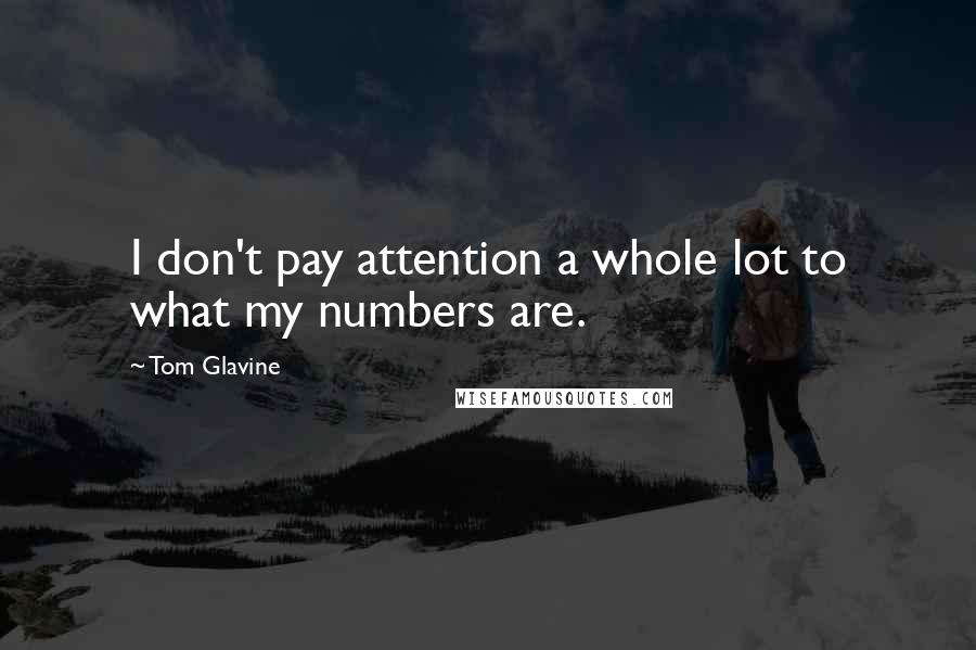 Tom Glavine Quotes: I don't pay attention a whole lot to what my numbers are.