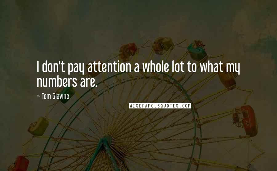 Tom Glavine Quotes: I don't pay attention a whole lot to what my numbers are.