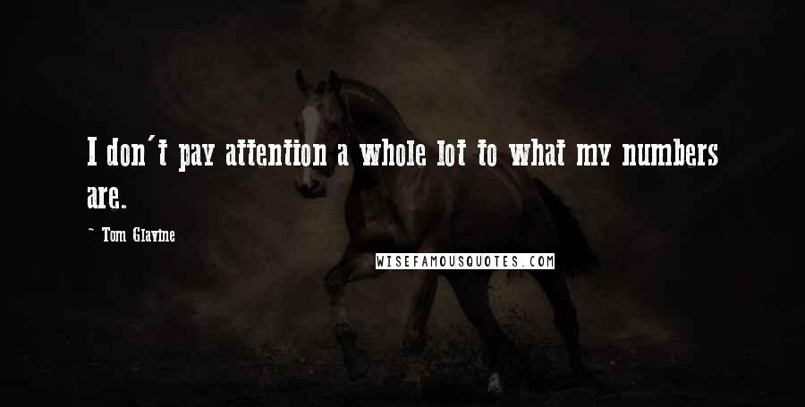 Tom Glavine Quotes: I don't pay attention a whole lot to what my numbers are.