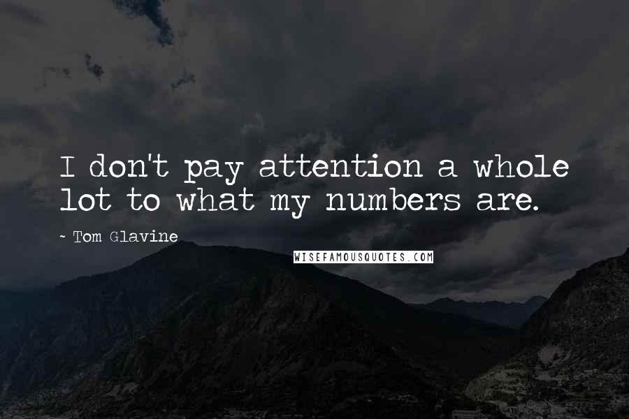 Tom Glavine Quotes: I don't pay attention a whole lot to what my numbers are.