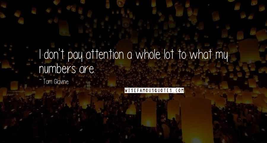 Tom Glavine Quotes: I don't pay attention a whole lot to what my numbers are.