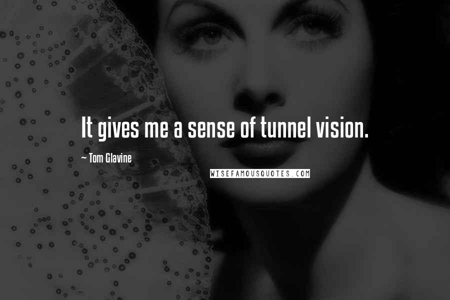 Tom Glavine Quotes: It gives me a sense of tunnel vision.