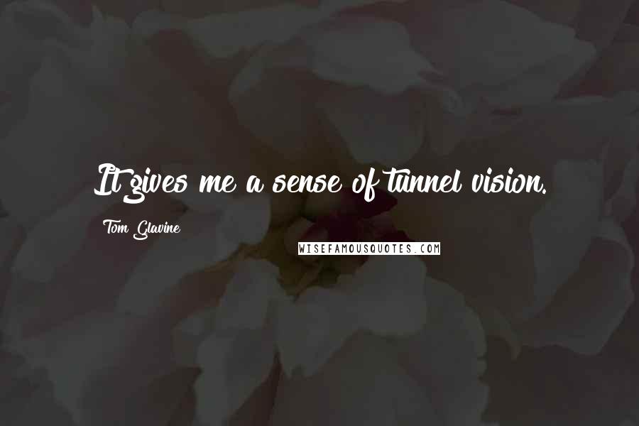 Tom Glavine Quotes: It gives me a sense of tunnel vision.