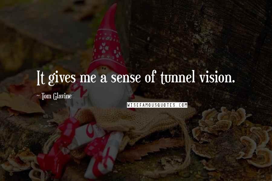 Tom Glavine Quotes: It gives me a sense of tunnel vision.