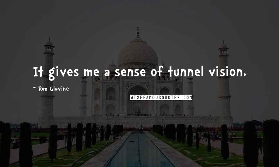 Tom Glavine Quotes: It gives me a sense of tunnel vision.