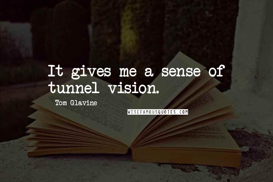 Tom Glavine Quotes: It gives me a sense of tunnel vision.