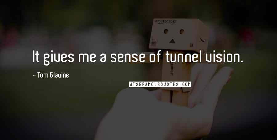 Tom Glavine Quotes: It gives me a sense of tunnel vision.