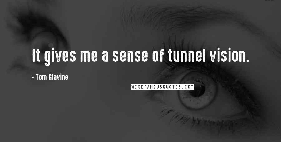 Tom Glavine Quotes: It gives me a sense of tunnel vision.