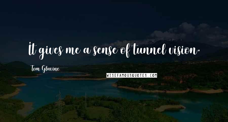 Tom Glavine Quotes: It gives me a sense of tunnel vision.