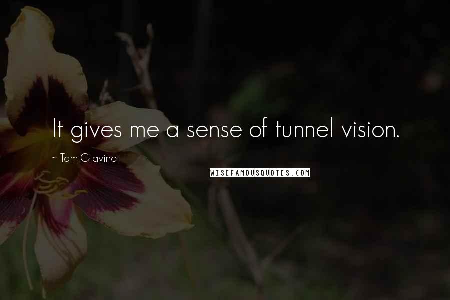 Tom Glavine Quotes: It gives me a sense of tunnel vision.