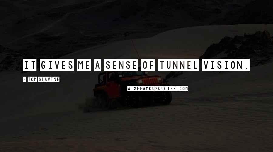 Tom Glavine Quotes: It gives me a sense of tunnel vision.