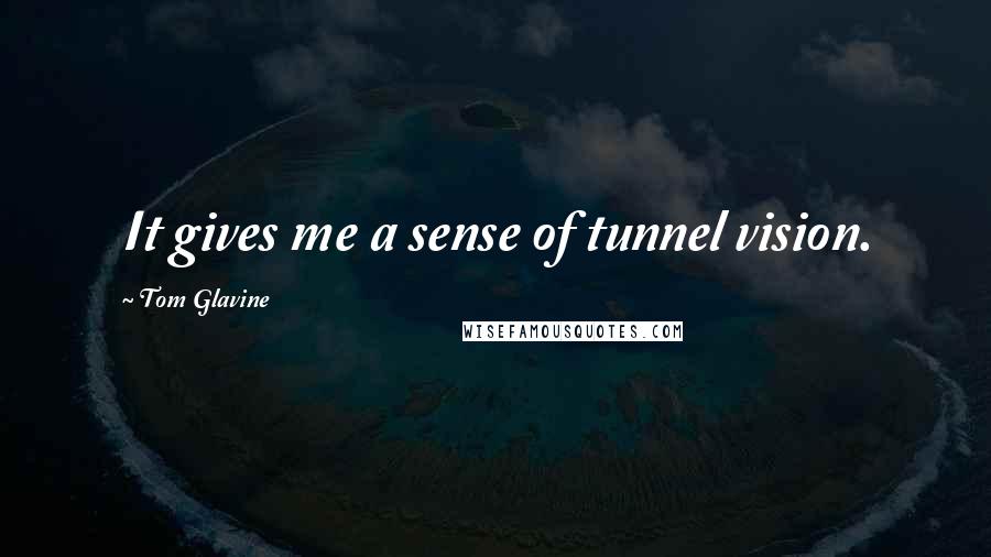 Tom Glavine Quotes: It gives me a sense of tunnel vision.