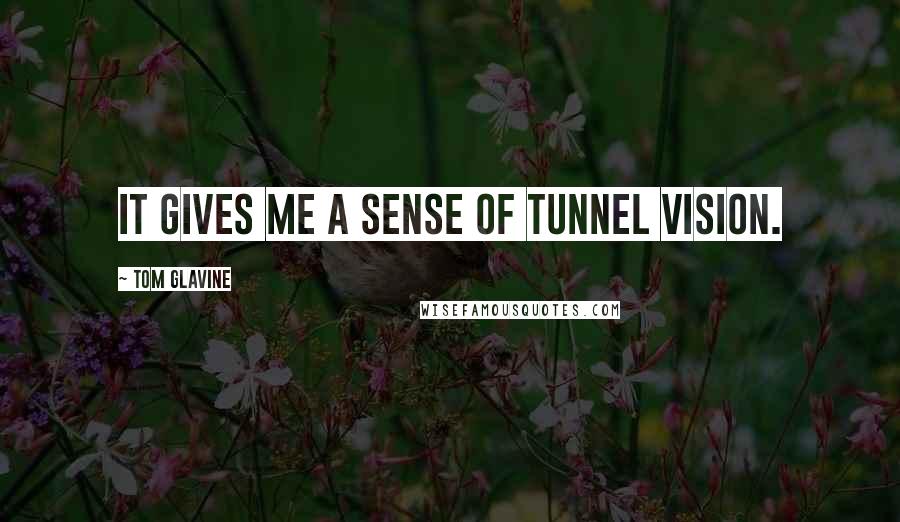 Tom Glavine Quotes: It gives me a sense of tunnel vision.