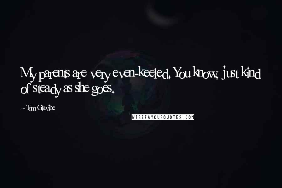 Tom Glavine Quotes: My parents are very even-keeled. You know, just kind of steady as she goes.