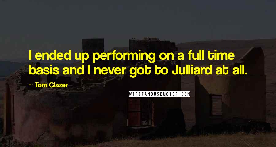 Tom Glazer Quotes: I ended up performing on a full time basis and I never got to Julliard at all.