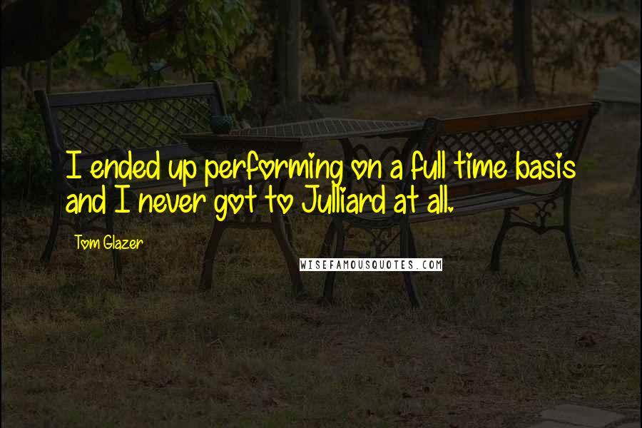 Tom Glazer Quotes: I ended up performing on a full time basis and I never got to Julliard at all.