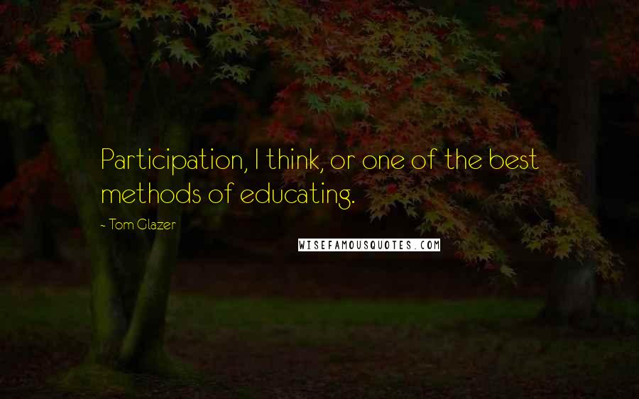 Tom Glazer Quotes: Participation, I think, or one of the best methods of educating.