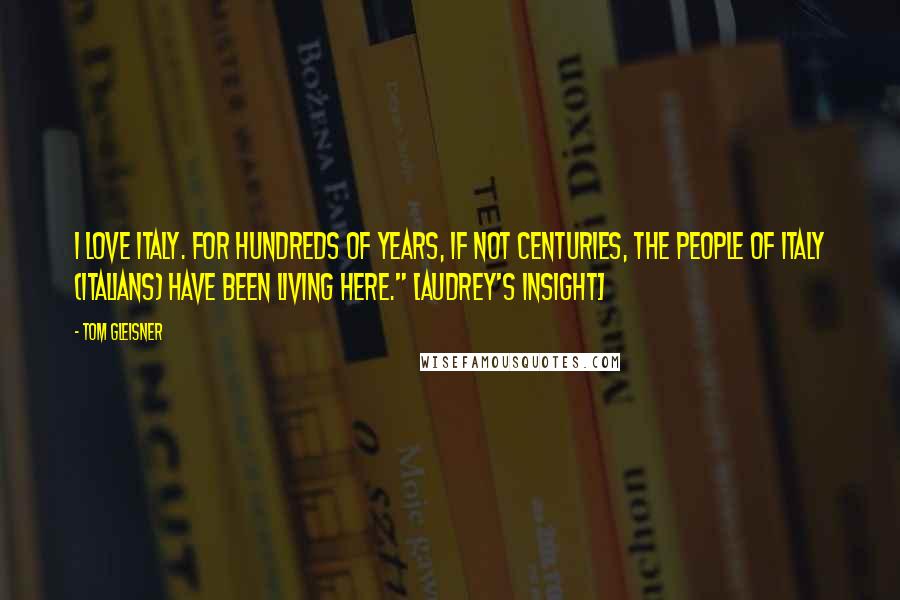 Tom Gleisner Quotes: I love Italy. For hundreds of years, if not centuries, the people of italy (Italians) have been living here." [Audrey's insight]