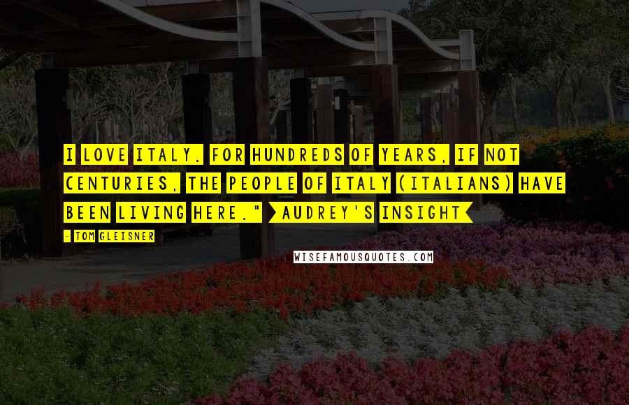 Tom Gleisner Quotes: I love Italy. For hundreds of years, if not centuries, the people of italy (Italians) have been living here." [Audrey's insight]