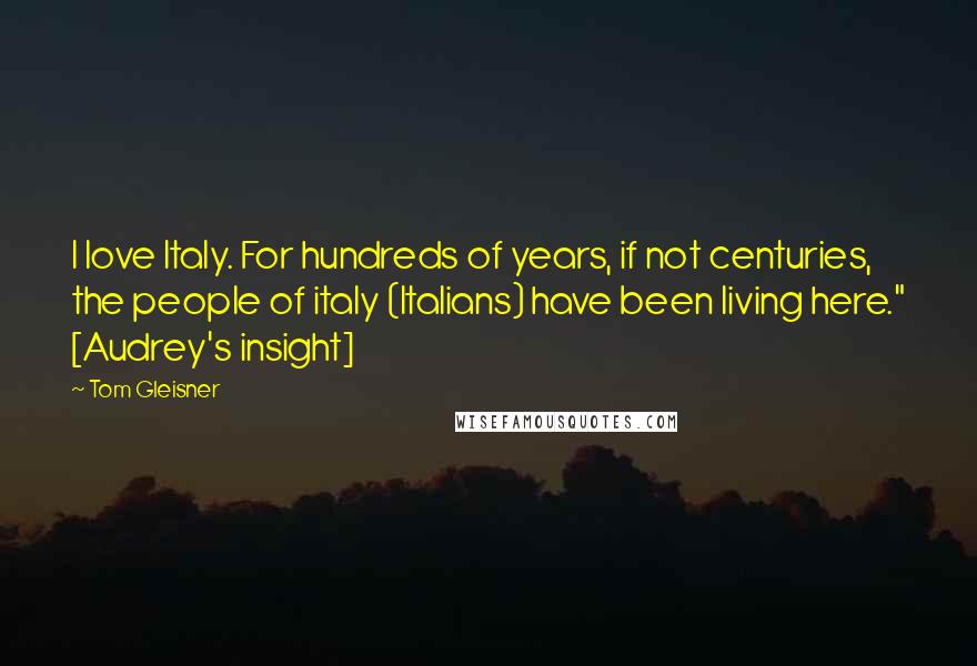 Tom Gleisner Quotes: I love Italy. For hundreds of years, if not centuries, the people of italy (Italians) have been living here." [Audrey's insight]