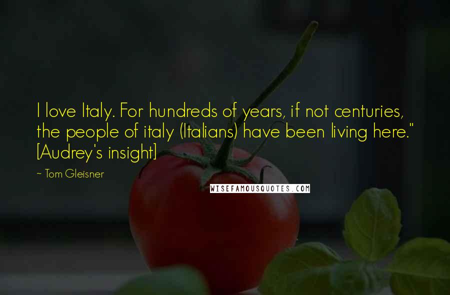 Tom Gleisner Quotes: I love Italy. For hundreds of years, if not centuries, the people of italy (Italians) have been living here." [Audrey's insight]