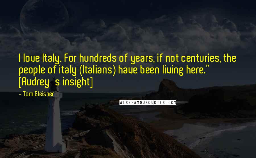 Tom Gleisner Quotes: I love Italy. For hundreds of years, if not centuries, the people of italy (Italians) have been living here." [Audrey's insight]